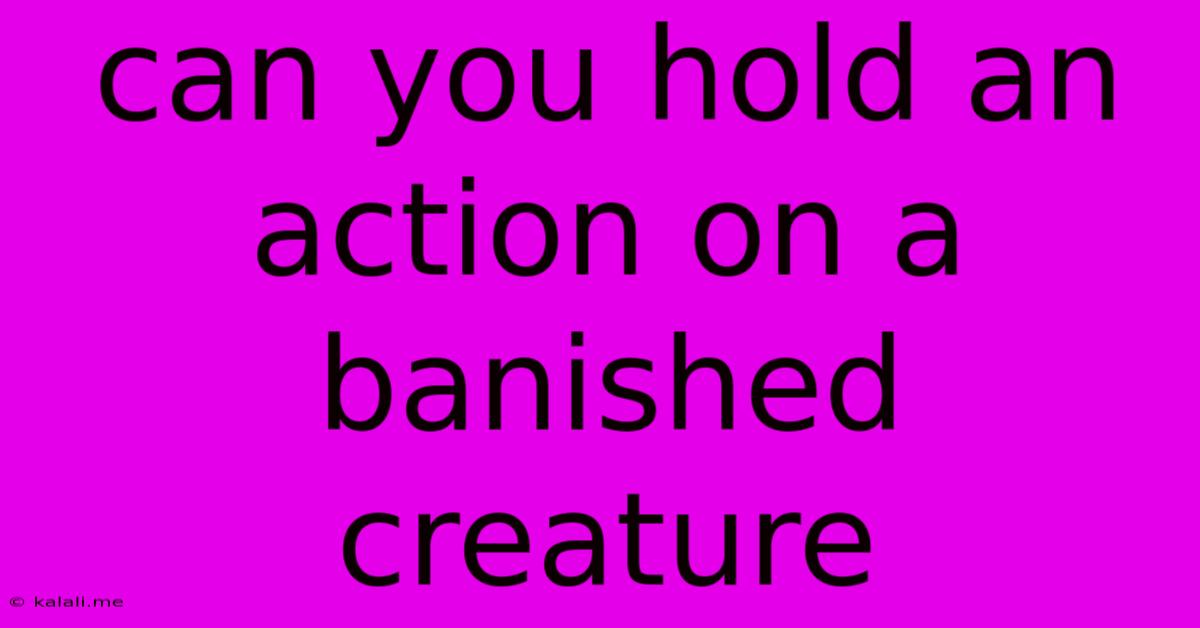 Can You Hold An Action On A Banished Creature