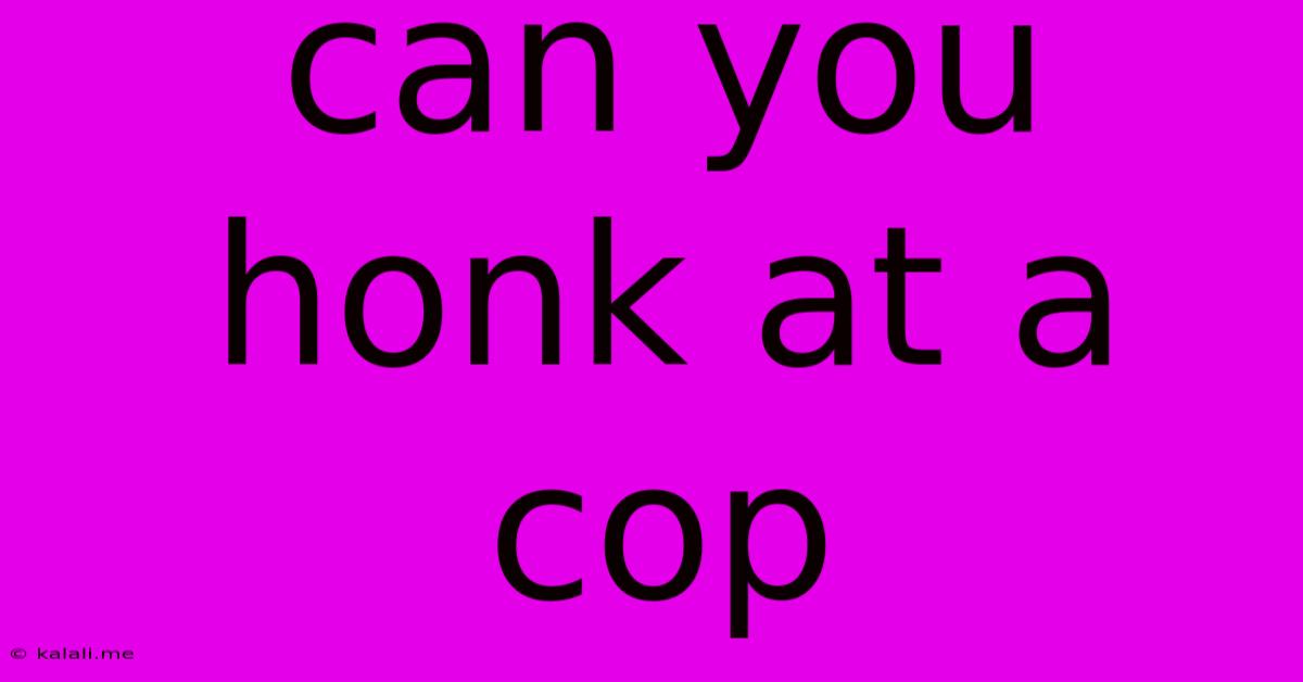 Can You Honk At A Cop