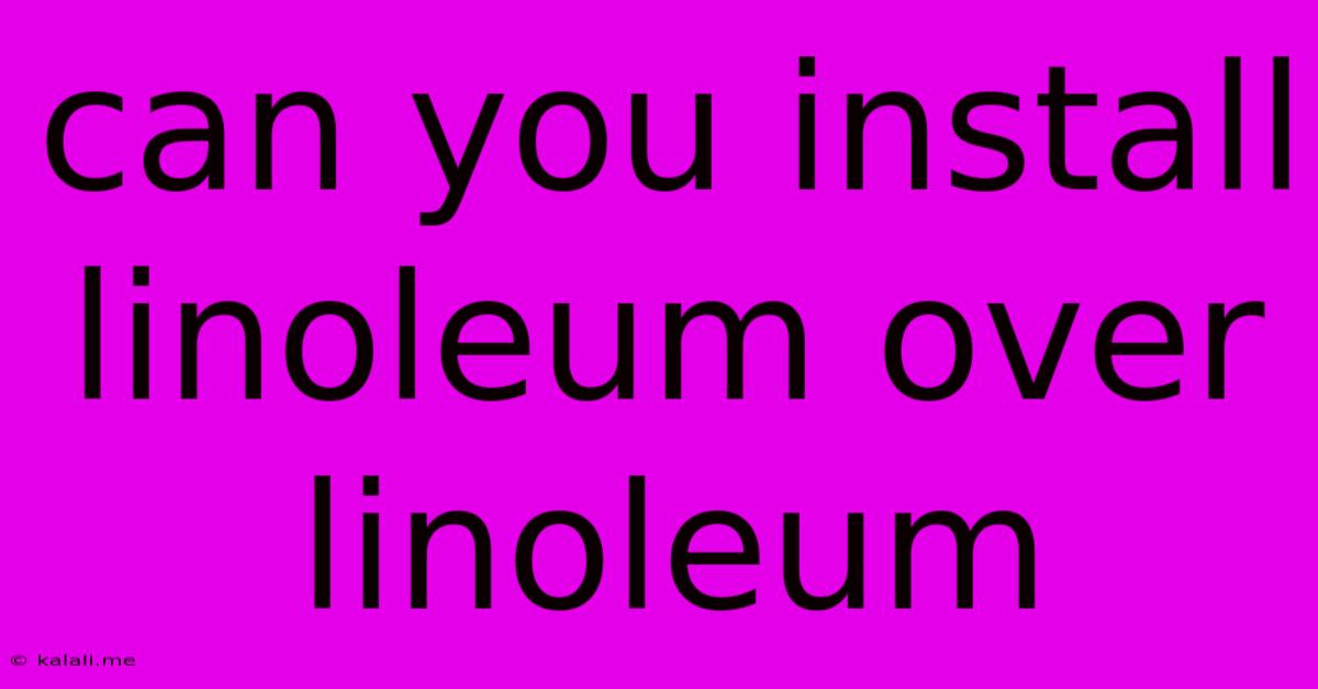 Can You Install Linoleum Over Linoleum