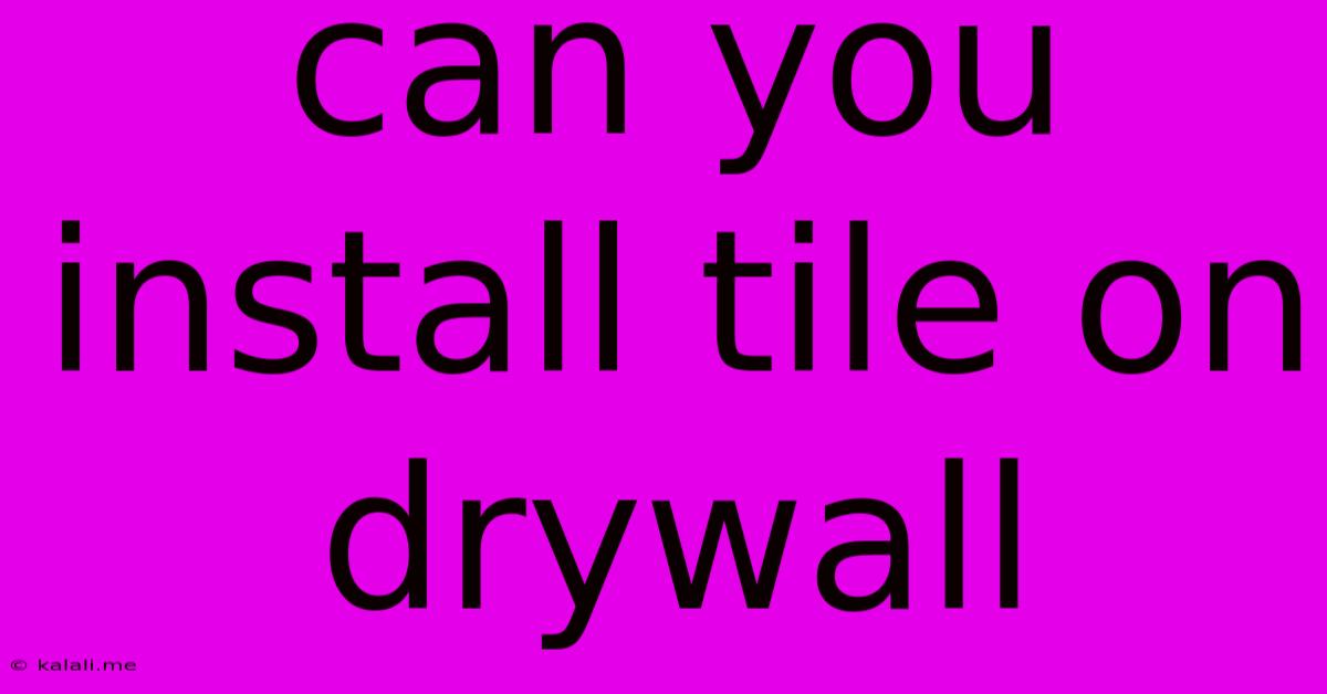 Can You Install Tile On Drywall