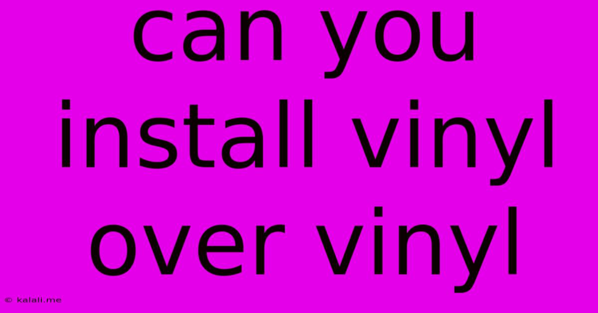 Can You Install Vinyl Over Vinyl