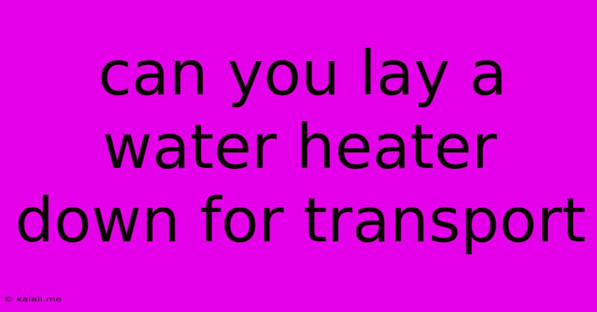 Can You Lay A Water Heater Down For Transport