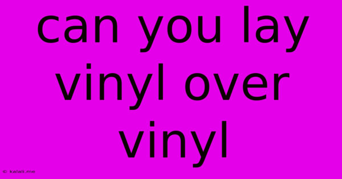 Can You Lay Vinyl Over Vinyl