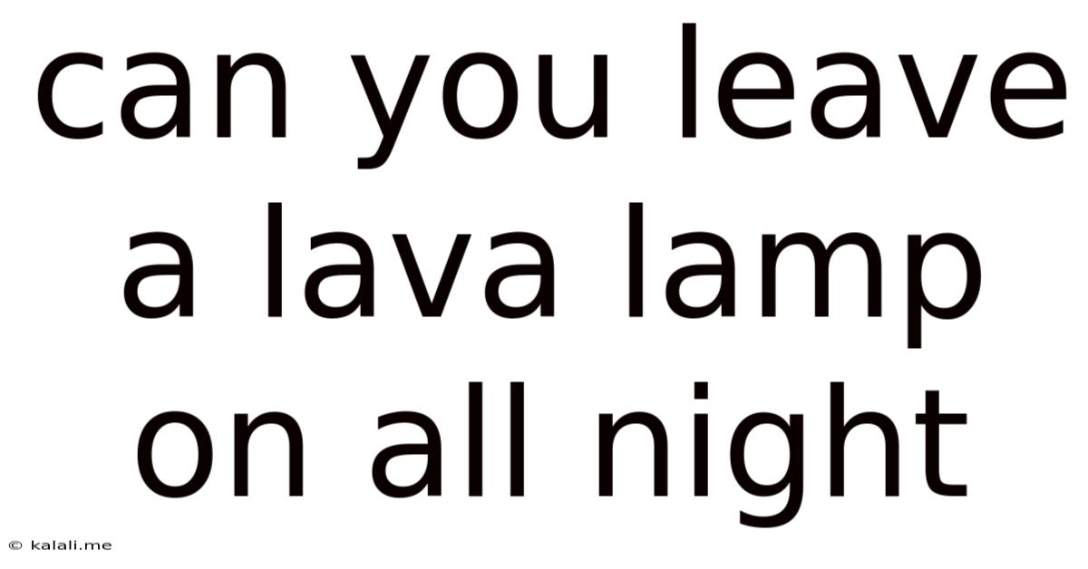 Can You Leave A Lava Lamp On All Night