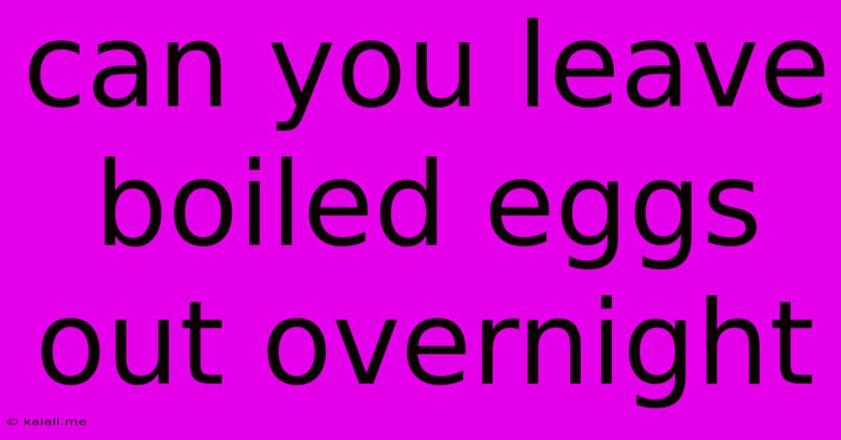 Can You Leave Boiled Eggs Out Overnight