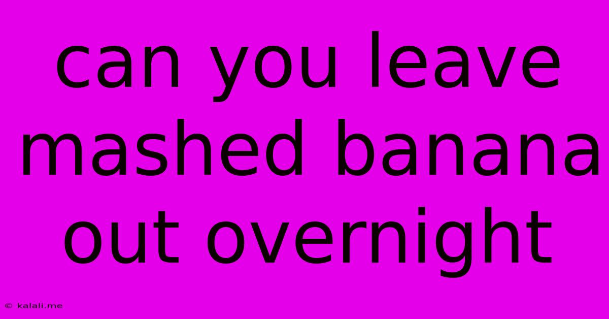 Can You Leave Mashed Banana Out Overnight
