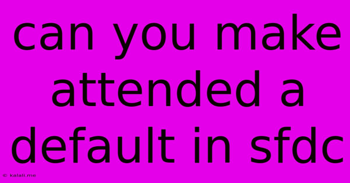 Can You Make Attended A Default In Sfdc
