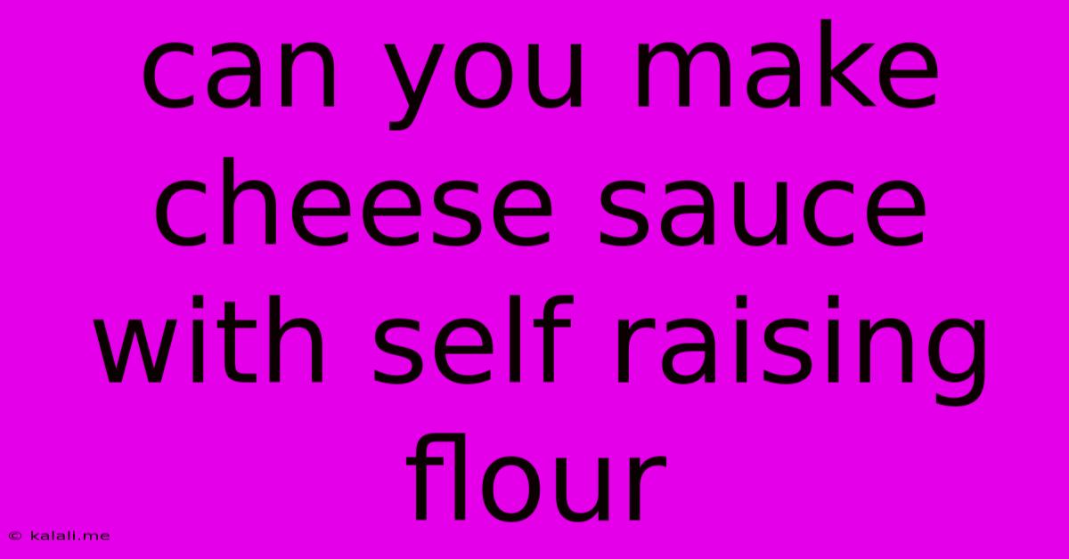 Can You Make Cheese Sauce With Self Raising Flour