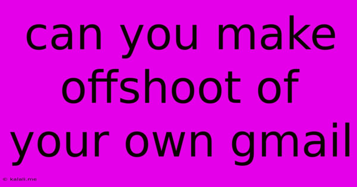 Can You Make Offshoot Of Your Own Gmail