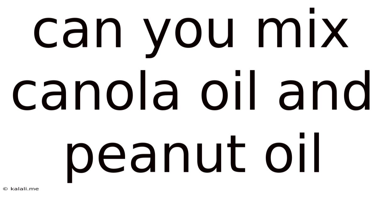 Can You Mix Canola Oil And Peanut Oil