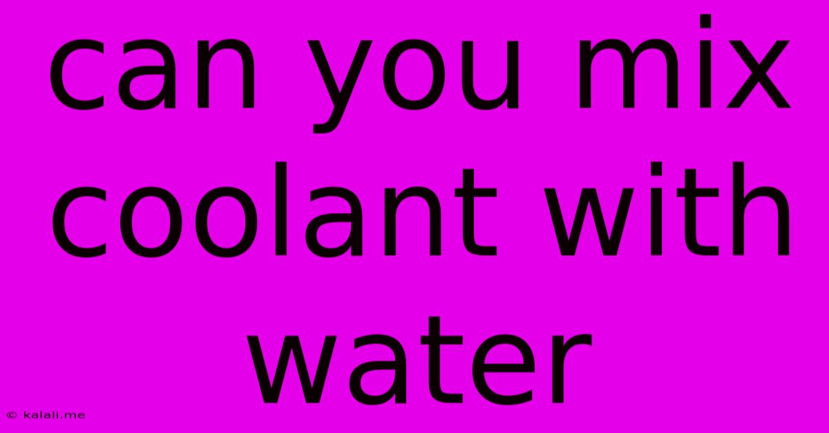 Can You Mix Coolant With Water