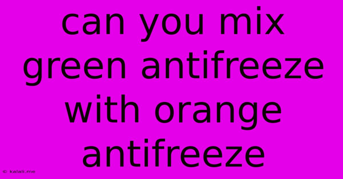Can You Mix Green Antifreeze With Orange Antifreeze