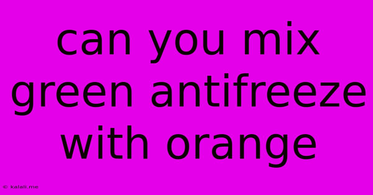 Can You Mix Green Antifreeze With Orange