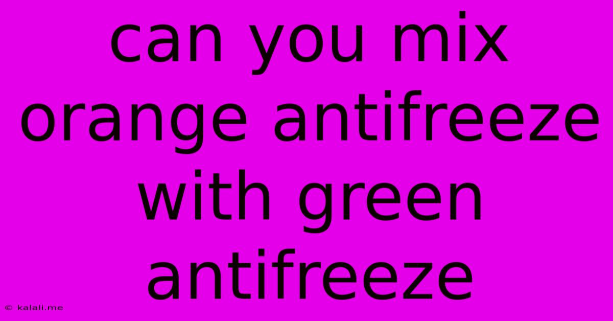 Can You Mix Orange Antifreeze With Green Antifreeze