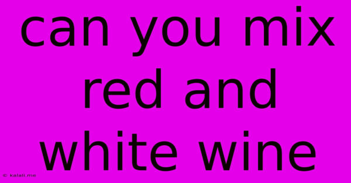 Can You Mix Red And White Wine