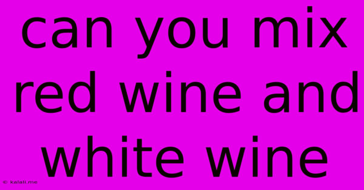 Can You Mix Red Wine And White Wine