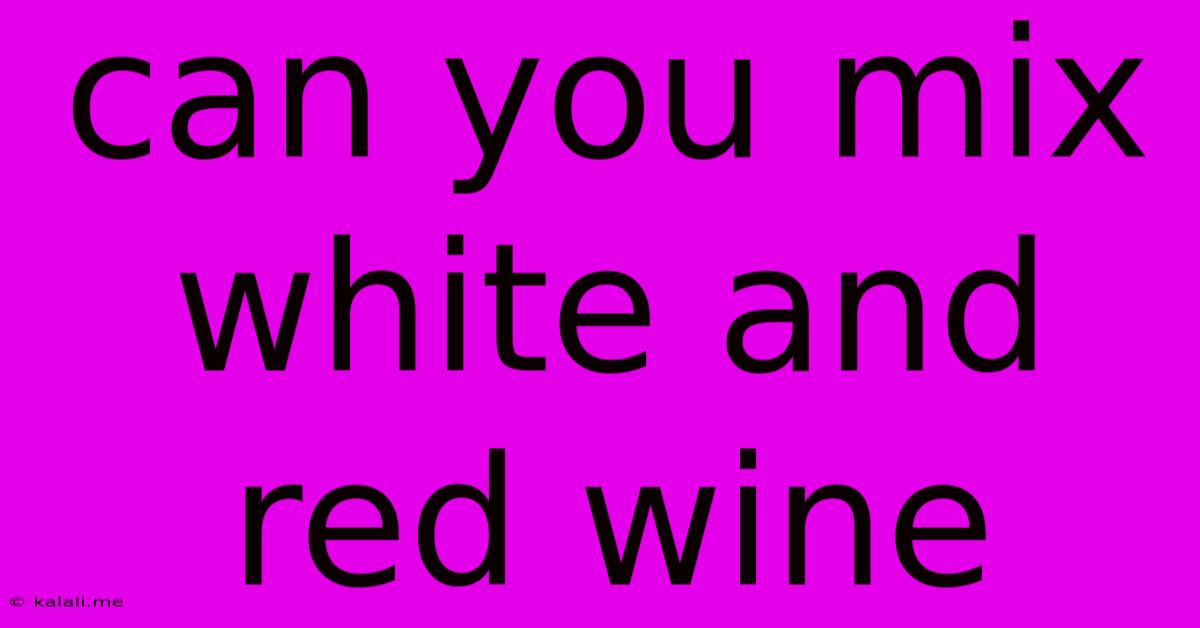 Can You Mix White And Red Wine