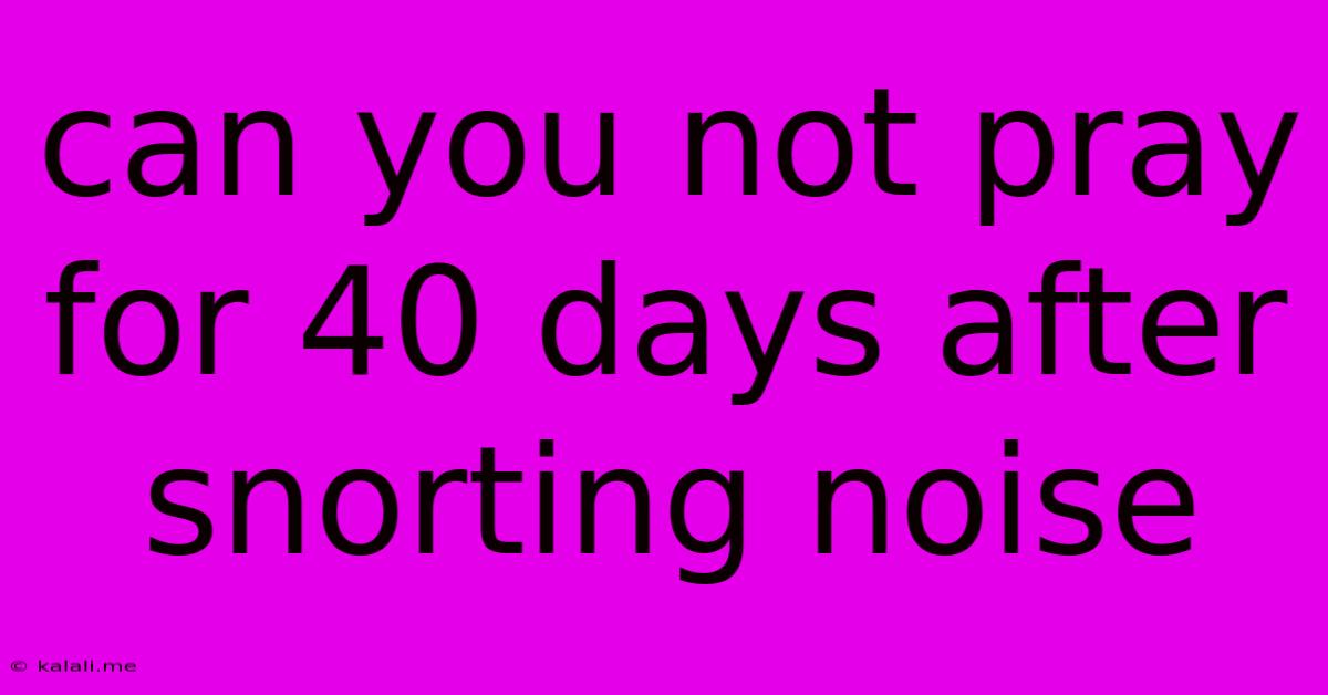 Can You Not Pray For 40 Days After Snorting Noise