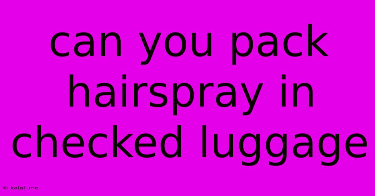 Can You Pack Hairspray In Checked Luggage