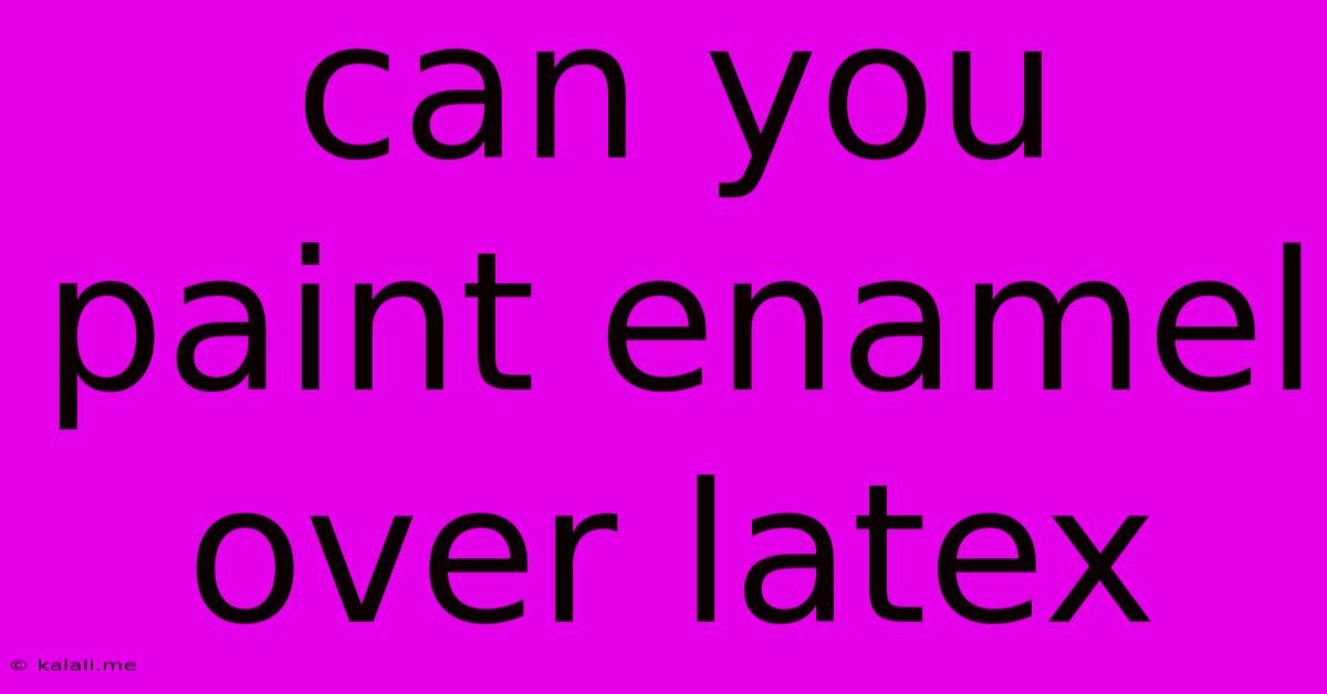 Can You Paint Enamel Over Latex