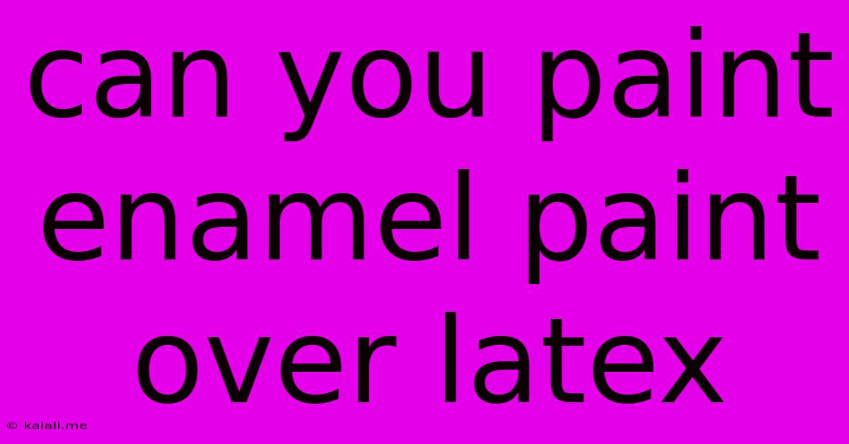 Can You Paint Enamel Paint Over Latex