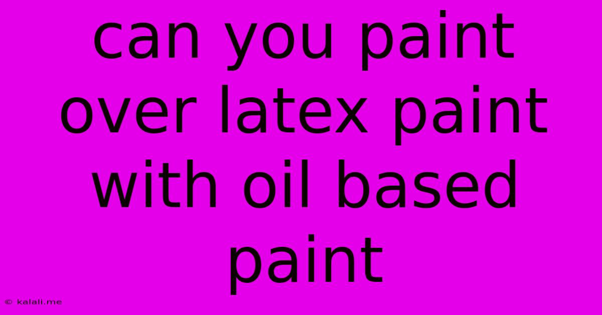Can You Paint Over Latex Paint With Oil Based Paint