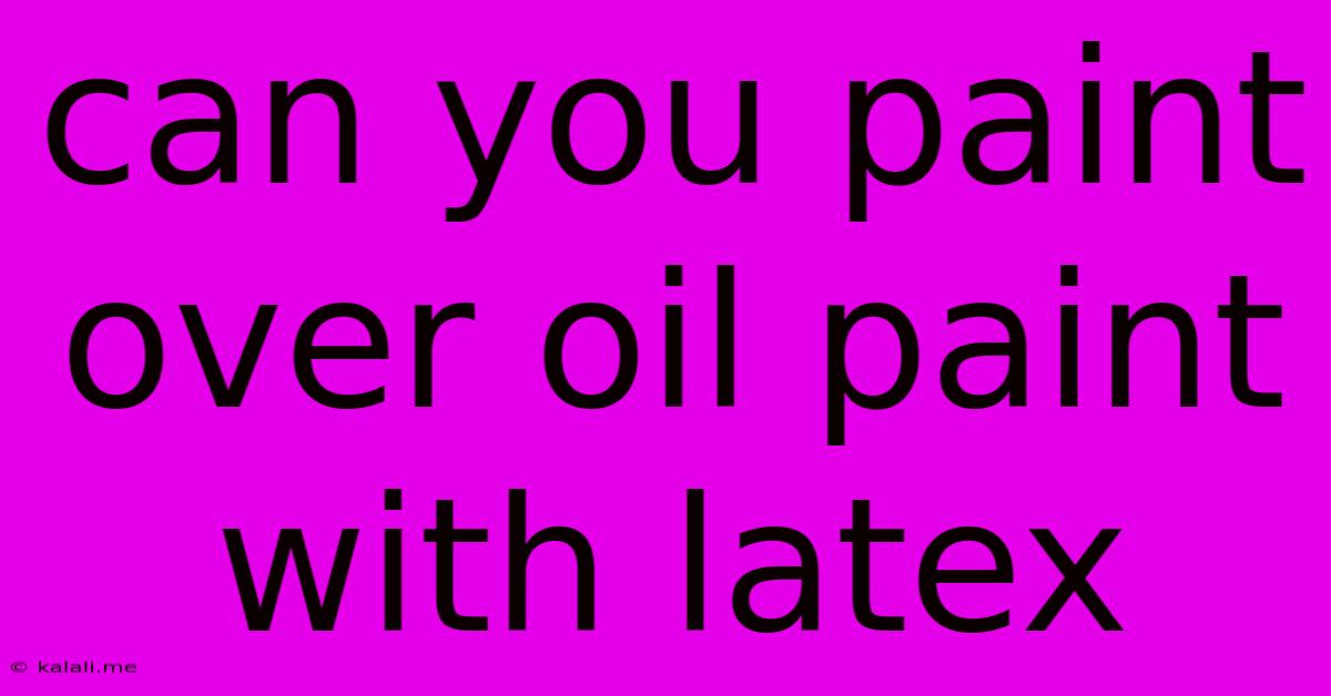 Can You Paint Over Oil Paint With Latex