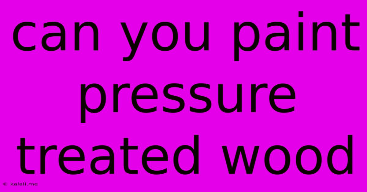 Can You Paint Pressure Treated Wood