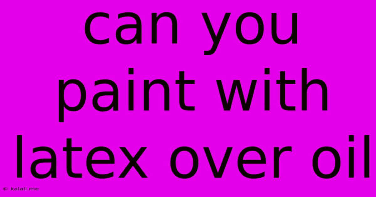 Can You Paint With Latex Over Oil