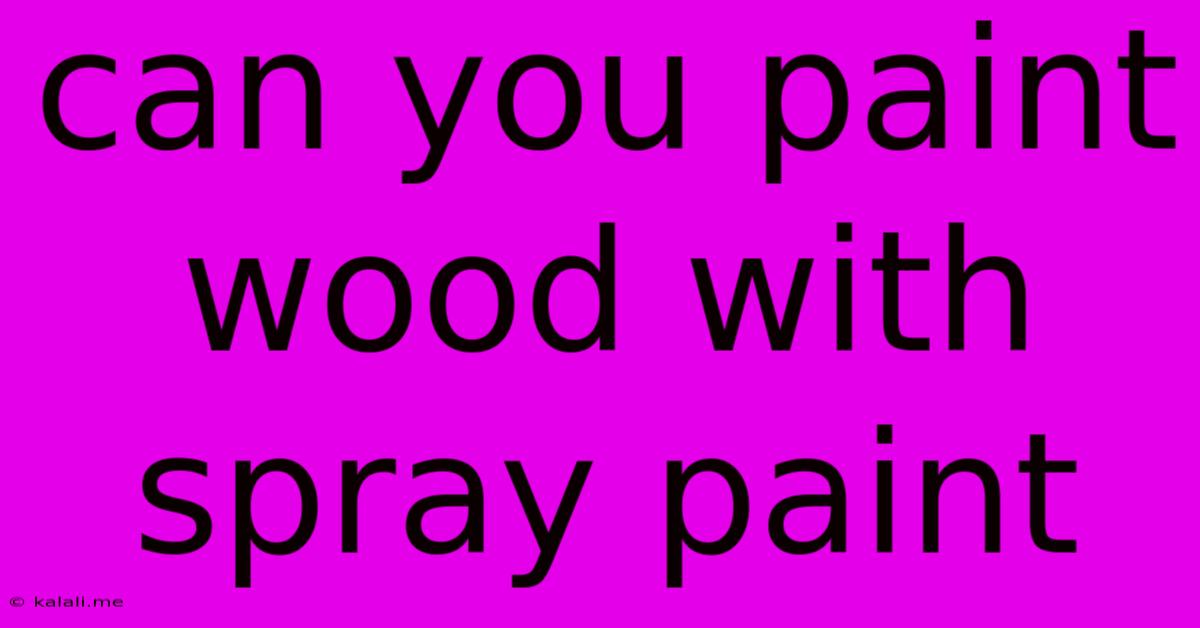 Can You Paint Wood With Spray Paint