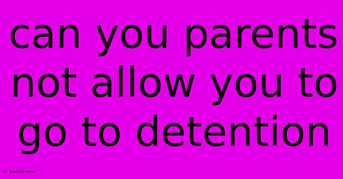 Can You Parents Not Allow You To Go To Detention
