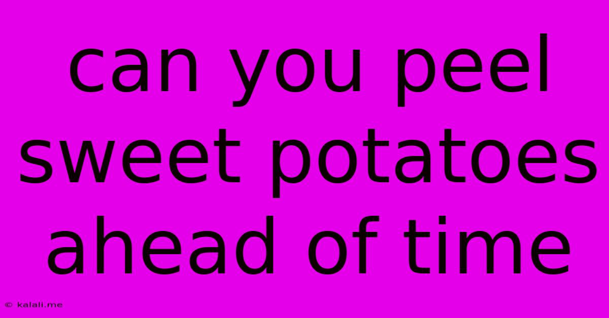Can You Peel Sweet Potatoes Ahead Of Time