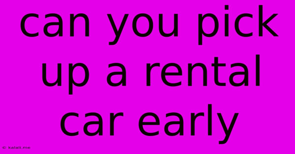 Can You Pick Up A Rental Car Early