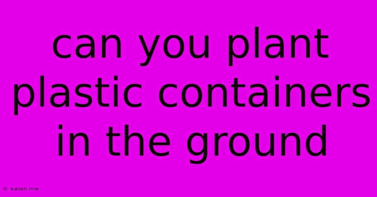 Can You Plant Plastic Containers In The Ground