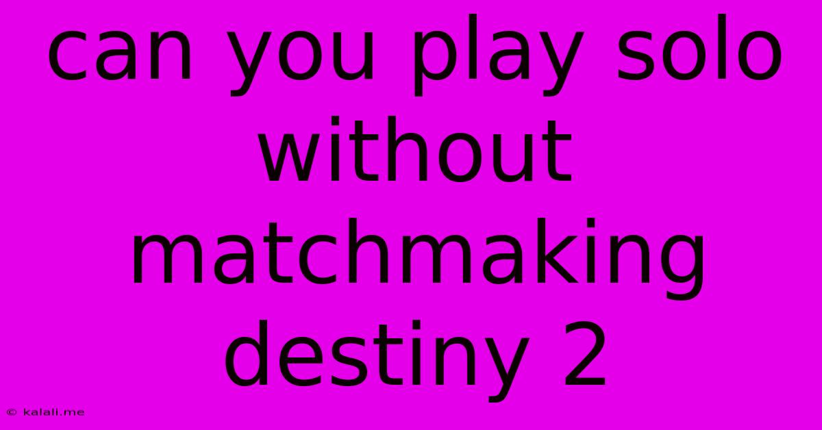 Can You Play Solo Without Matchmaking Destiny 2