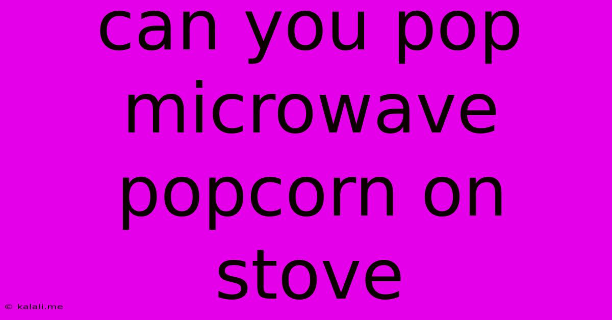 Can You Pop Microwave Popcorn On Stove