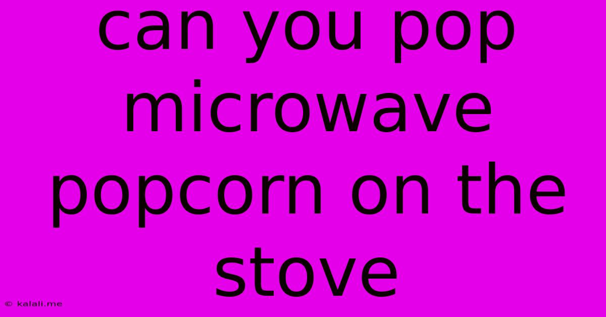 Can You Pop Microwave Popcorn On The Stove