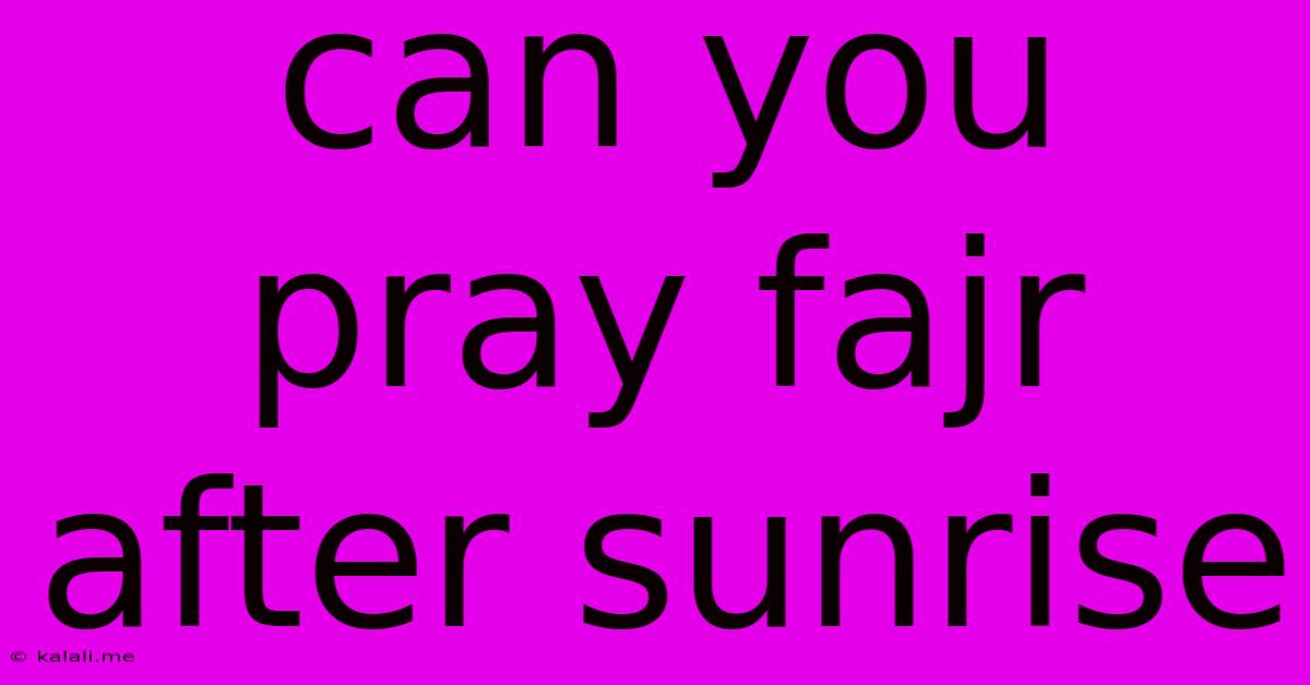 Can You Pray Fajr After Sunrise