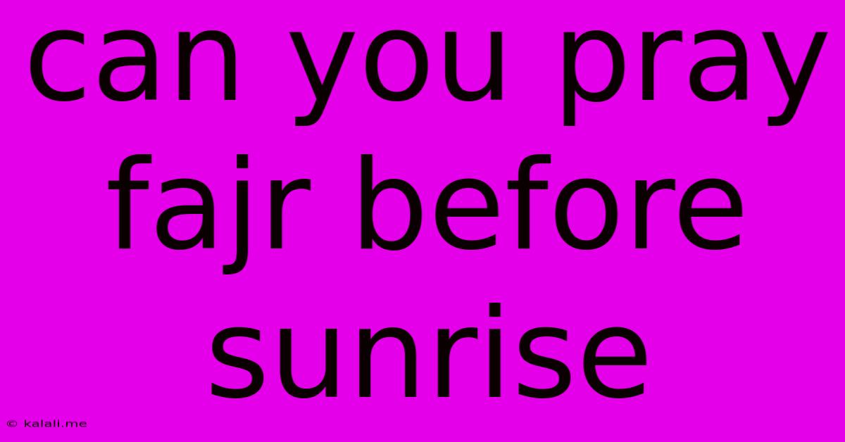 Can You Pray Fajr Before Sunrise