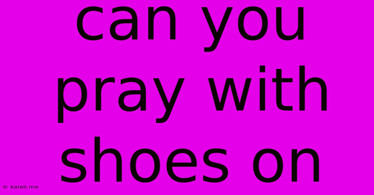 Can You Pray With Shoes On