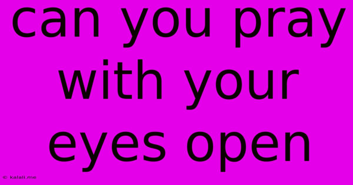 Can You Pray With Your Eyes Open