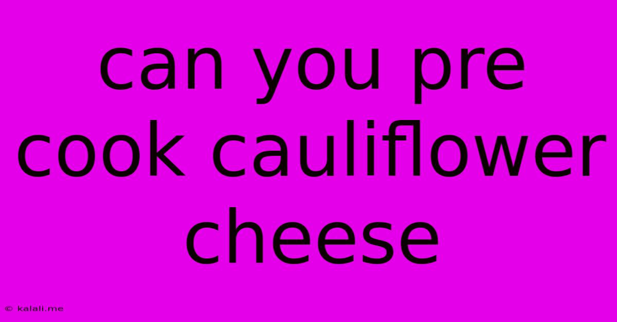 Can You Pre Cook Cauliflower Cheese