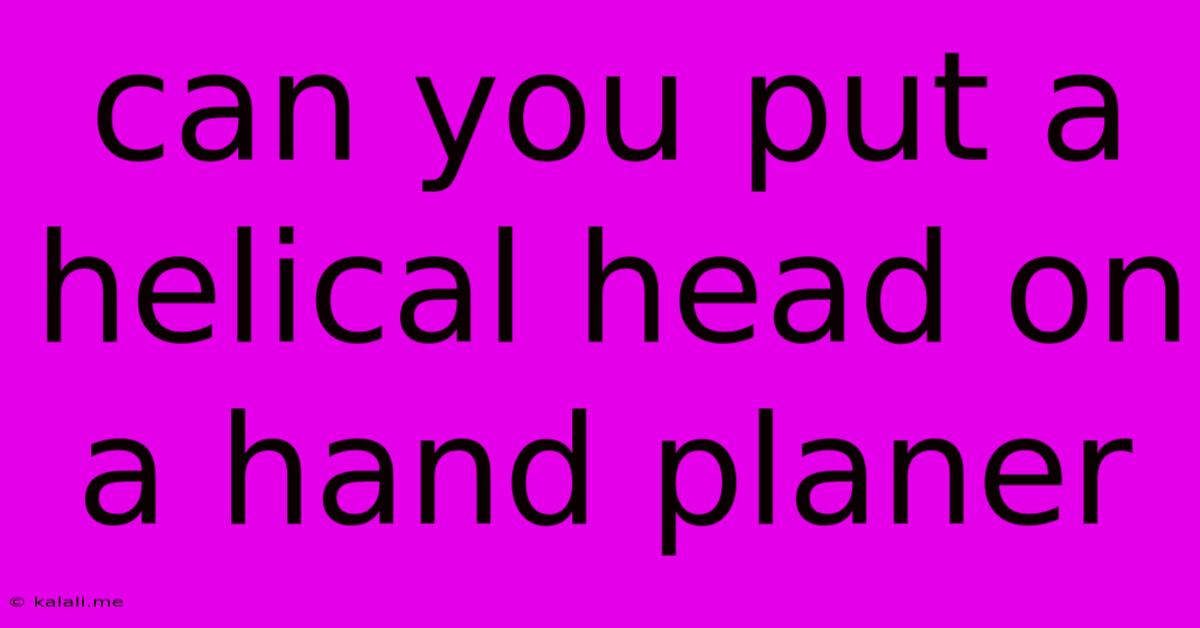 Can You Put A Helical Head On A Hand Planer
