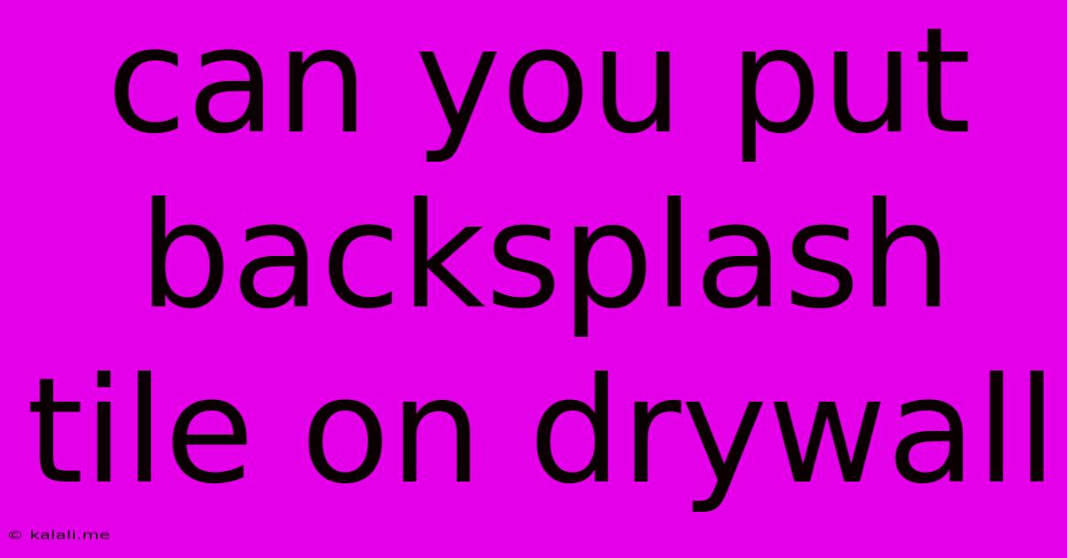Can You Put Backsplash Tile On Drywall