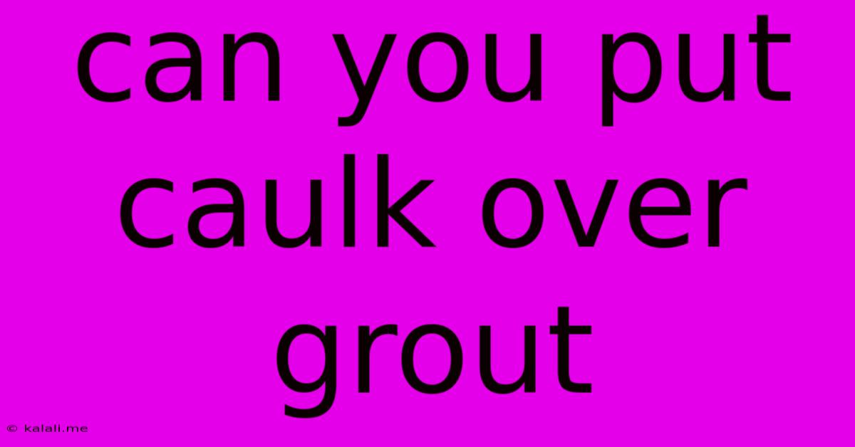 Can You Put Caulk Over Grout