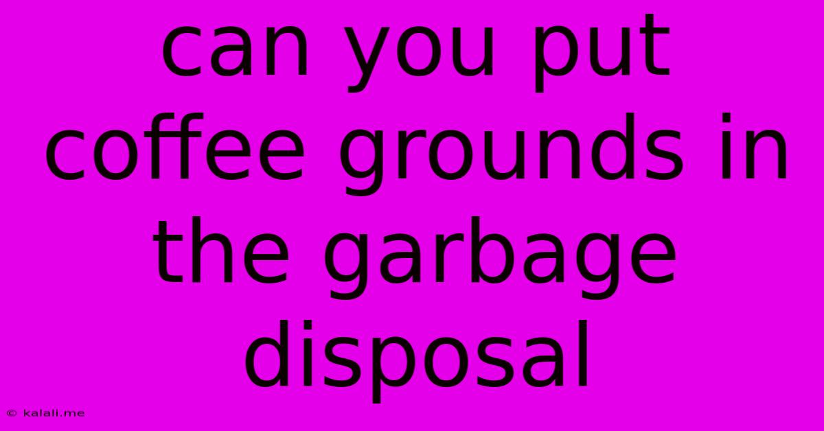 Can You Put Coffee Grounds In The Garbage Disposal