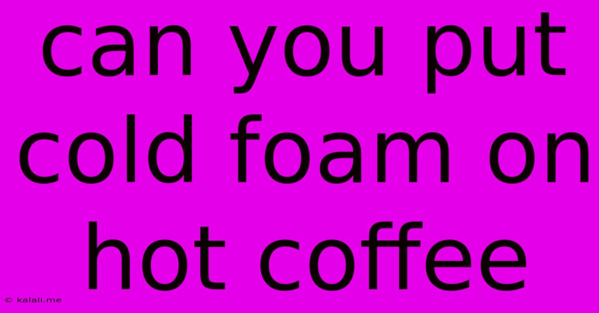 Can You Put Cold Foam On Hot Coffee