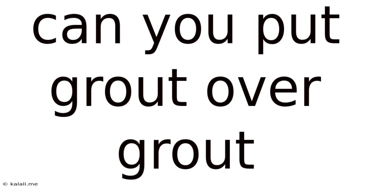 Can You Put Grout Over Grout