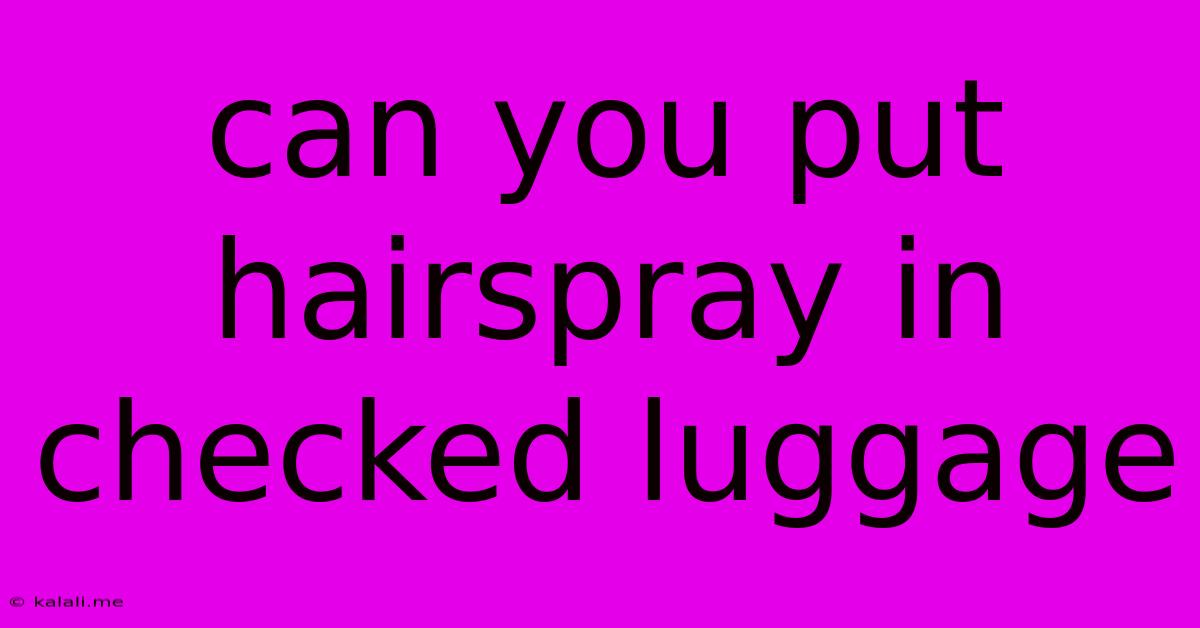 Can You Put Hairspray In Checked Luggage