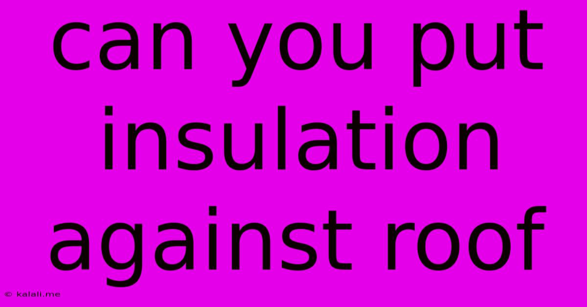 Can You Put Insulation Against Roof